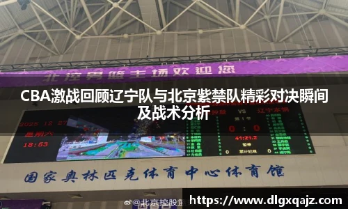 CBA激战回顾辽宁队与北京紫禁队精彩对决瞬间及战术分析